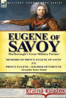 Eugene of Savoy: Marlborough's Great Military Partner-Memoirs of Prince Eugene of Savoy & Prince Eugene-Soldier of Fortune by Alexander Prince Eugene                            Alexander Innes Shand 9781782823070