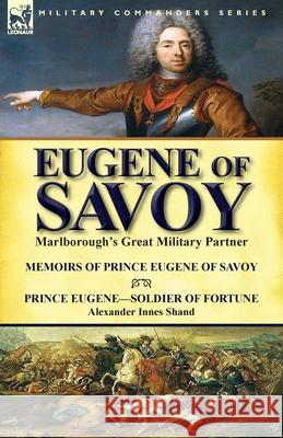 Eugene of Savoy: Marlborough's Great Military Partner-Memoirs of Prince Eugene of Savoy & Prince Eugene-Soldier of Fortune by Alexander Prince Eugene                            Alexander Innes Shand 9781782823087