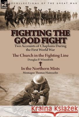 Fighting the Good Fight: Two Accounts of Chaplains During the First World War-The Church in the Fighting Line by Douglas P. Winnifrith & in the Douglas P. Winnifrith Montague Thomas Hainsselin 9781782823179