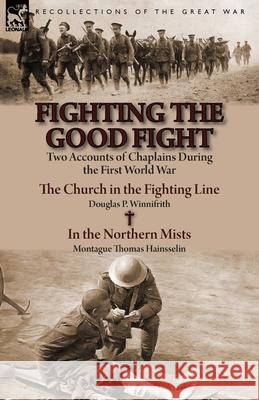 Fighting the Good Fight: Two Accounts of Chaplains During the First World War-The Church in the Fighting Line by Douglas P. Winnifrith & in the Douglas P. Winnifrith Montague Thomas Hainsselin 9781782823186