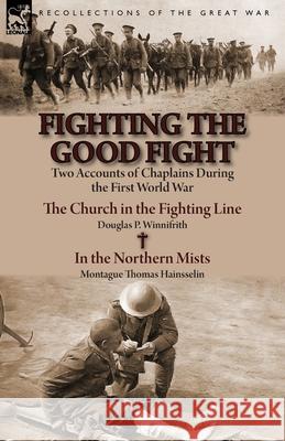 Fighting the Good Fight: Two Accounts of Chaplains During the First World War-The Church in the Fighting Line by Douglas P. Winnifrith & in the Douglas P. Winnifrith Montague Thomas Hainsselin 9781782823186 Leonaur Ltd