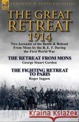 The Great Retreat, 1914: Two Accounts of the Battle & Retreat from Mons by the B. E. F. During the First World War-The Retreat from Mons by Geo George Stuart Gordon, Roger Ingpen 9781782823285