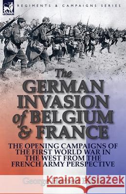 The German Invasion of Belgium & France: The Opening Campaigns of the First World War in the West from the French Army Perspective George Herbert Perris 9781782823407