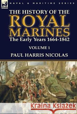The History of the Royal Marines: the Early Years 1664-1842: Volume 1 Nicolas, Paul Harris 9781782824190