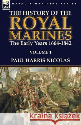 The History of the Royal Marines: the Early Years 1664-1842: Volume 1 Nicolas, Paul Harris 9781782824206