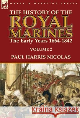 The History of the Royal Marines: the Early Years 1664-1842: Volume 2 Nicolas, Paul Harris 9781782824213