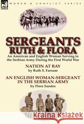 Sergeants Ruth and Flora: an American and English Woman Serving in the Serbian Army During the First World War--Nation at Bay & An English Woman Farnam, Ruth Stanley 9781782824237 Leonaur Ltd