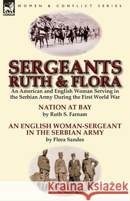 Sergeants Ruth and Flora: an American and English Woman Serving in the Serbian Army During the First World War--Nation at Bay & An English Woman Farnam, Ruth Stanley 9781782824244