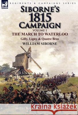 Siborne's 1815 Campaign: Volume 1-The March to Waterloo, Gilly, Ligny & Quatre Bras William Siborne 9781782824350 Leonaur Ltd