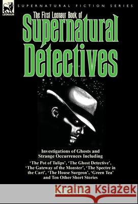 The First Leonaur Book of Supernatural Detectives: Investigations of Ghosts and Strange Occurrences Including 'The Pot of Tulips', 'The Ghost Detectiv Tyler, Morgan 9781782824398 Leonaur Ltd