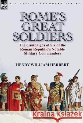 Rome's Great Soldiers: the Campaigns of Six of the Roman Republic's Notable Military Commanders Herbert, Henry William 9781782824473 Leonaur Ltd