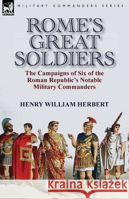 Rome's Great Soldiers: the Campaigns of Six of the Roman Republic's Notable Military Commanders Herbert, Henry William 9781782824480 Leonaur Ltd