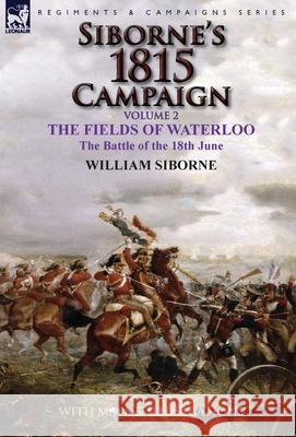 Siborne's 1815 Campaign: Volume 2-The Fields of Waterloo, the Battle of the 18th June William Siborne 9781782824534 Leonaur Ltd