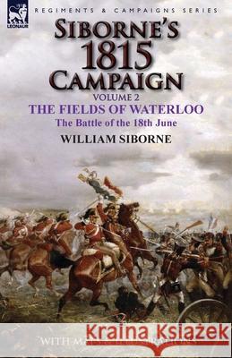 Siborne's 1815 Campaign: Volume 2-The Fields of Waterloo, the Battle of the 18th June William Siborne 9781782824541 Leonaur Ltd