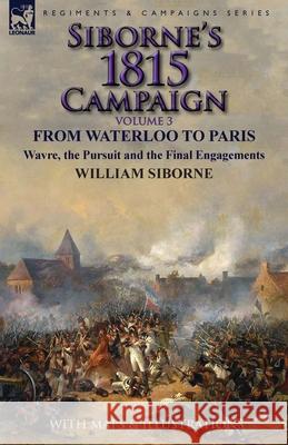 Siborne's 1815 Campaign: Volume 3-From Waterloo to Paris, Wavre, the Pursuit and the Final Engagements William Siborne 9781782824565 Leonaur Ltd