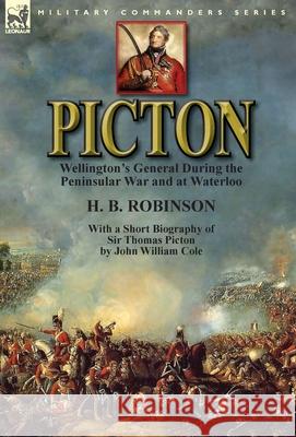 Picton: Wellington's General During the Peninsular War and at Waterloo by H. B. Robinson and With a Short Biography of Sir Tho Robinson, H. B. 9781782824619 Leonaur Ltd