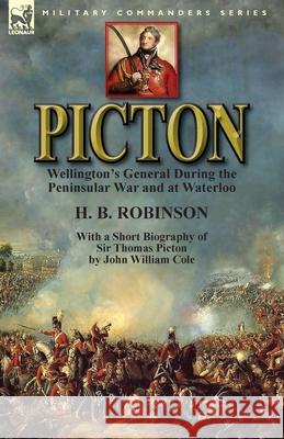 Picton: Wellington's General During the Peninsular War and at Waterloo by H. B. Robinson and With a Short Biography of Sir Tho Robinson, H. B. 9781782824626 Leonaur Ltd