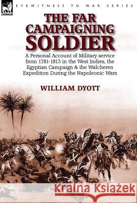 The Far Campaigning Soldier: a Personal Account of Military service from 1781-1813 in the West Indies, the Egyptian Campaign and the Walcheren Expe Dyott, William 9781782824879 Leonaur Ltd