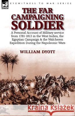 The Far Campaigning Soldier: a Personal Account of Military service from 1781-1813 in the West Indies, the Egyptian Campaign and the Walcheren Expe Dyott, William 9781782824886 Leonaur Ltd