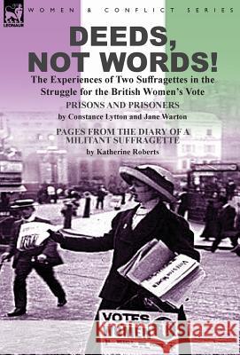 Deeds, Not Words!-the Experiences of Two Suffragettes in the Struggle for the British Women's Vote Constance Lytton, Lad, Jane Warton, Katherine Roberts 9781782825074 Leonaur Ltd