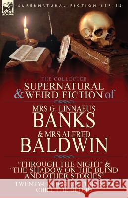 The Collected Supernatural & Weird Fiction of Mrs G. Linnaeus Banks and Mrs Alfred Baldwin: Through the Night &The Shadow on the Blind and Other Stori Banks, G. Linnaeus 9781782825180