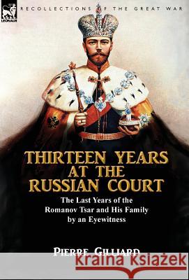 Thirteen Years at the Russian Court: the Last Years of the Romanov Tsar and His Family by an Eyewitness Gilliard, Pierre 9781782825234