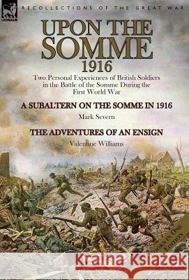 Upon the Somme, 1916: Two Personal Experiences of British Soldiers in the Battle of the Somme During the First World War Mark Severn Valentine Williams 9781782825319