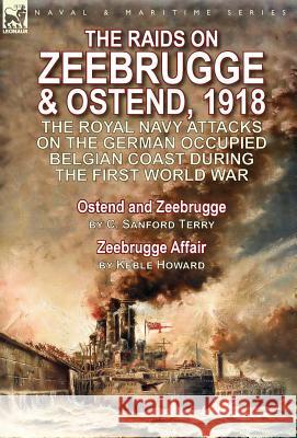 The Raids on Zeebrugge & Ostend 1918: The Royal Navy Attacks on the German Occupied Belgian Coast During the First World War-Ostend and Zeebrugge by C C. Sanford Terry Keble Howard 9781782825579