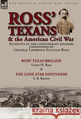 Ross' Texans & the American Civil War: Accounts of the Confederate Soldiers Commanded by General Lawrence Sullivan Ross-Ross' Texas Brigade by Victor M. Rose & The Lone Star Defenders by S. B. Barron Victor M Rose, S B Barron 9781782825630 Leonaur Ltd