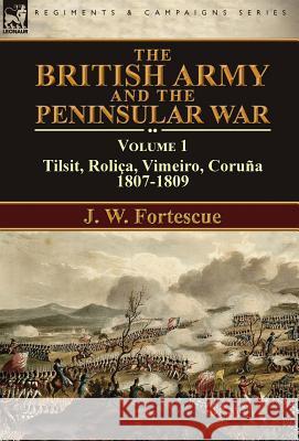 The British Army and the Peninsular War: Volume 1-Tilsit, Roliça, Vimeiro, Coruña:1807-1809 Fortescue, J. W. 9781782825678 Leonaur Ltd