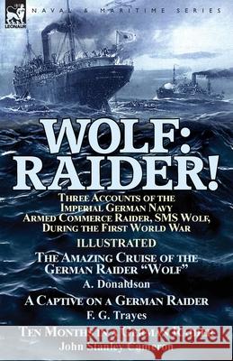 Wolf: Raider! Three Accounts of the Imperial German Navy Armed Commerce Raider, SMS Wolf, During the First World War-The Ama A. Donaldson F. G. Trayes John Stanley Cameron 9781782825890 Leonaur Ltd