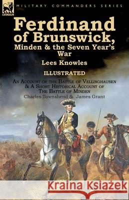 Ferdinand of Brunswick, Minden & the Seven Year's War by Lees Knowles, with An Account of the Battle of Vellinghausen & A Short Historical Account of Knowles, Lees 9781782826095 Leonaur Ltd
