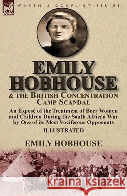 Emily Hobhouse and the British Concentration Camp Scandal: an Exposé of the Treatment of Boer Women and Children During the South African War by One o Hobhouse, Emily 9781782826118