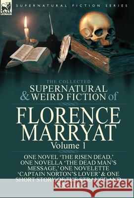 The Collected Supernatural and Weird Fiction of Florence Marryat: Volume 1-One Novel 'The Risen Dead, ' One Novella 'The Dead Man's Message, ' One Nov Marryat, Florence 9781782826187 Leonaur Ltd