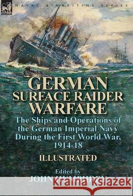 German Surface Raider Warfare: the Ships and Operations of the German Imperial Navy During the First World War, 1914-18 Humphrey, John 9781782826248