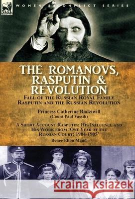 The Romanovs, Rasputin, & Revolution-Fall of the Russian Royal Family-Rasputin and the Russian Revolution, With a Short Account Rasputin: His Influenc Radziwill, Princess Catherine 9781782826484 Leonaur Ltd