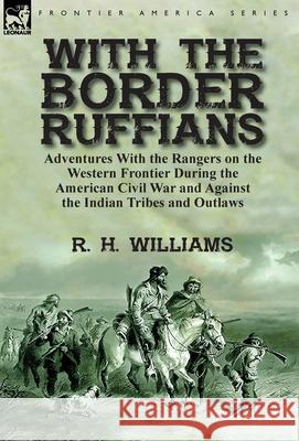 With the Border Ruffians: Adventures With the Rangers on the Western Frontier During the American Civil War and Against the Indian Tribes and Ou Williams, R. H. 9781782826606 Leonaur Ltd