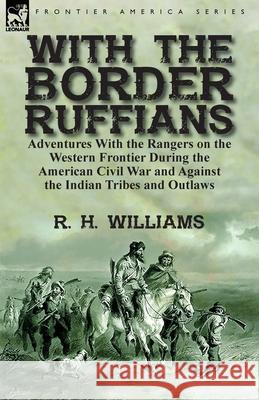 With the Border Ruffians: Adventures With the Rangers on the Western Frontier During the American Civil War and Against the Indian Tribes and Ou Williams, R. H. 9781782826613 Leonaur Ltd