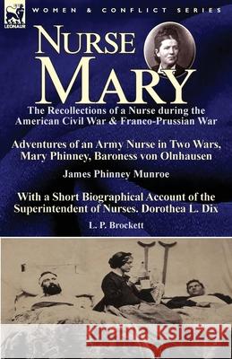 Nurse Mary: the Recollections of a Nurse During the American Civil War & Franco-Prussian War-Adventures of an Army Nurse in Two Wars, Mary Phinney, Baroness von Olnhausen by James Phinney Munroe, With James Phinney Munroe, L P Brockett 9781782826750 Leonaur Ltd