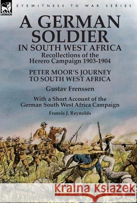 A German Soldier in South West Africa: Recollections of the Herero Campaign 1903-1904-Peter Moor's Journey to South West Africa by Gustav Frenssen, With a Short Account of the German South West Africa Gustav Frenssen, Francis J Reynolds 9781782826804