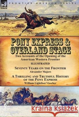 Pony Express & Overland Stage: Two Accounts of the Opening of the American Western Frontier-Seventy Years on the Frontier by Alexander Majors & A Thrilling and Truthful History of the Pony Express by  Alexander Majors, William Lightfoot Visscher 9781782826903 Leonaur Ltd