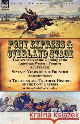 Pony Express & Overland Stage: Two Accounts of the Opening of the American Western Frontier-Seventy Years on the Frontier by Alexander Majors & A Thrilling and Truthful History of the Pony Express by  Alexander Majors, William Lightfoot Visscher 9781782826910 Leonaur Ltd