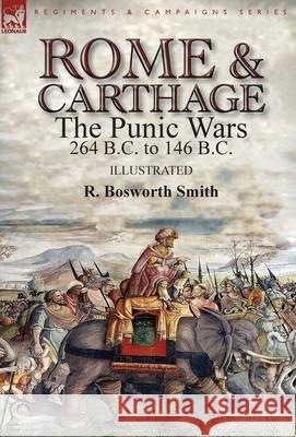 Rome and Carthage: the Punic Wars 264 B.C. to 146 B.C. R Bosworth Smith 9781782827009 Leonaur Ltd