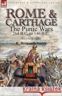 Rome and Carthage: the Punic Wars 264 B.C. to 146 B.C. R Bosworth Smith 9781782827016 Leonaur Ltd