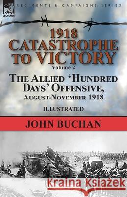 1918-Catastrophe to Victory: Volume 2-The Allied 'Hundred Days' Offensive, August-November 1918 Buchan, John 9781782827078 Leonaur Ltd
