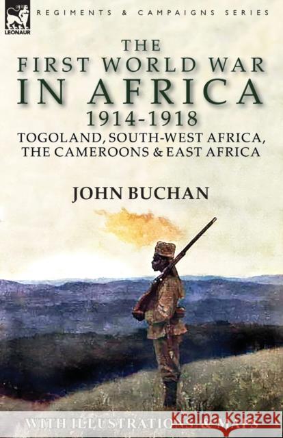 The First World War in Africa 1914-1918: Togoland, South-West Africa, the Cameroons & East Africa John Buchan 9781782827092 Leonaur Ltd