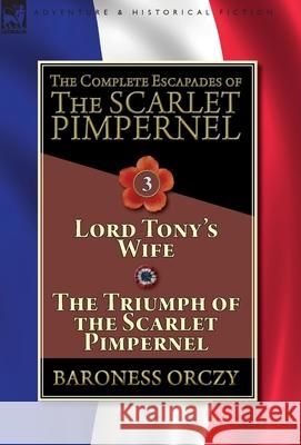 The Complete Escapades of The Scarlet Pimpernel-Volume 3: Lord Tony's Wife & The Triumph of the Scarlet Pimpernel Orczy, Baroness 9781782827344 Leonaur Ltd