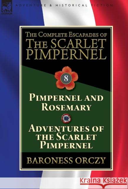 The Complete Escapades of The Scarlet Pimpernel: Volume 8-Pimpernel and Rosemary & Adventures of the Scarlet Pimpernel Baroness Orczy 9781782827443 Leonaur Ltd