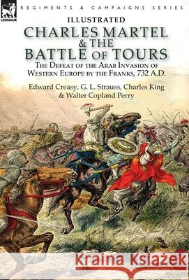 Charles Martel & the Battle of Tours: the Defeat of the Arab Invasion of Western Europe by the Franks, 732 A.D Creasy, Edward 9781782827467 Leonaur Ltd