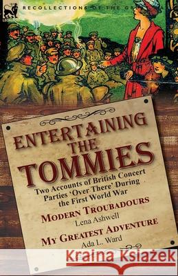 Entertaining the Tommies: Two Accounts of British Concert Parties 'Over There' During the First World War-Modern Troubadours by Lena Ashwell & M Ashwell, Lena 9781782827559 Leonaur Ltd